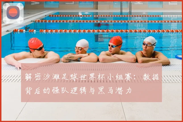 解密沙滩足球世界杯小组赛：数据背后的强队逻辑与黑马潜力