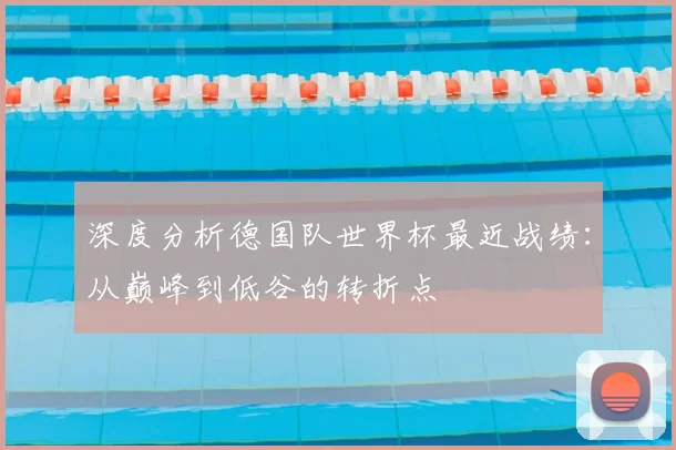 深度分析德国队世界杯最近战绩:从巅峰到低谷的转折点