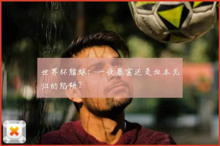 世界杯赌球：一夜暴富还是血本无归的陷阱？