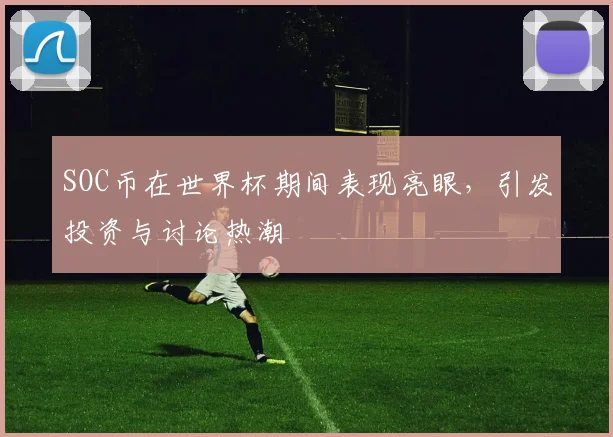 SOC币在世界杯期间表现亮眼,引发投资与讨论热潮