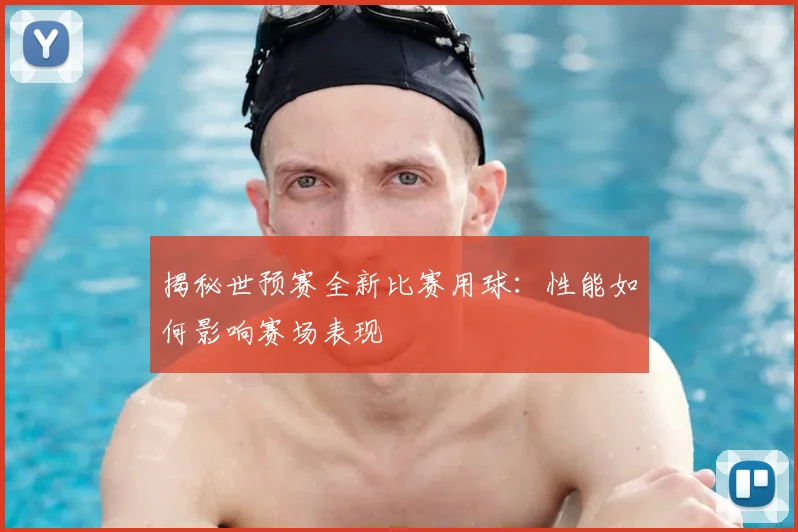 揭秘世预赛全新比赛用球：性能如何影响赛场表现