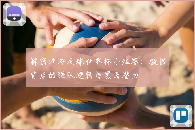 解密沙滩足球世界杯小组赛：数据背后的强队逻辑与黑马潜力