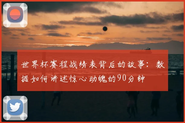 世界杯赛程战绩表背后的故事：数据如何讲述惊心动魄的90分钟