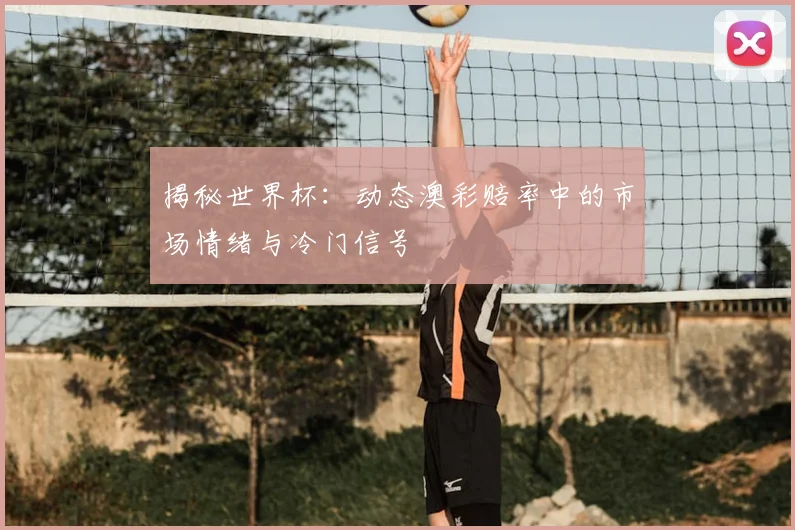 揭秘世界杯：动态澳彩赔率中的市场情绪与冷门信号