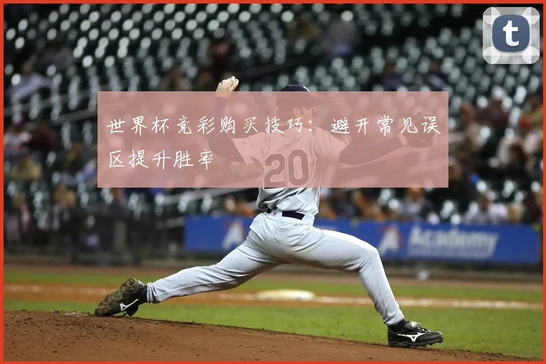 世界杯竞彩购买技巧：避开常见误区提升胜率