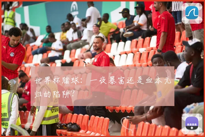 世界杯赌球:一夜暴富还是血本无归的陷阱?