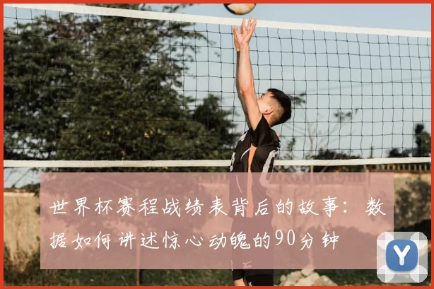 世界杯赛程战绩表背后的故事：数据如何讲述惊心动魄的90分钟