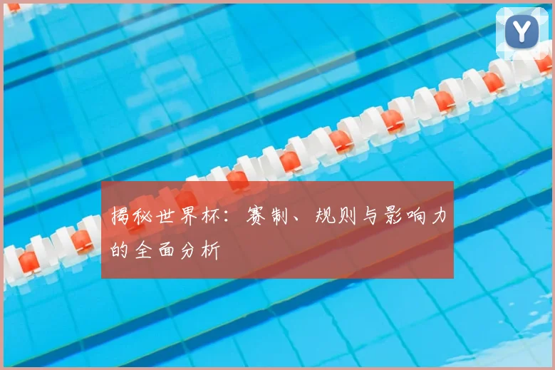 揭秘世界杯：赛制、规则与影响力的全面分析