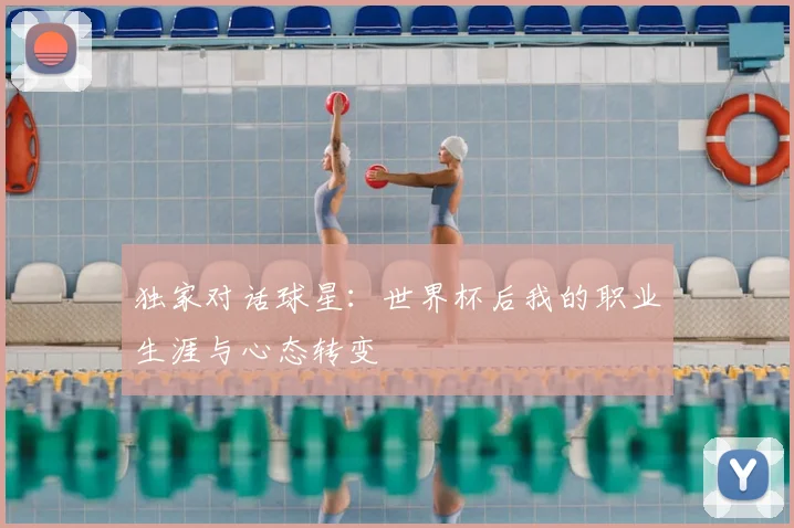 独家对话球星：世界杯后我的职业生涯与心态转变