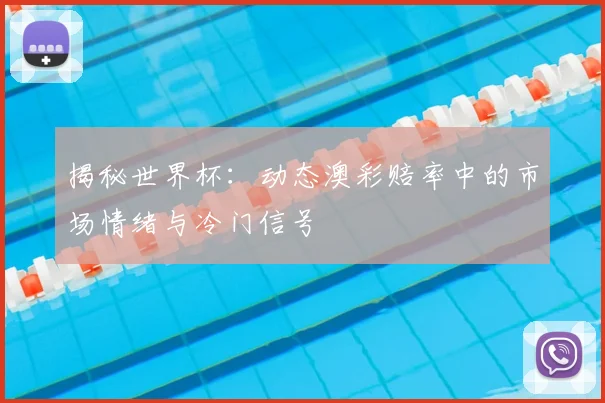 揭秘世界杯：动态澳彩赔率中的市场情绪与冷门信号