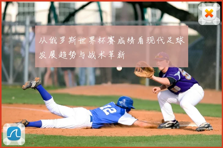 从俄罗斯世界杯赛成绩看现代足球发展趋势与战术革新