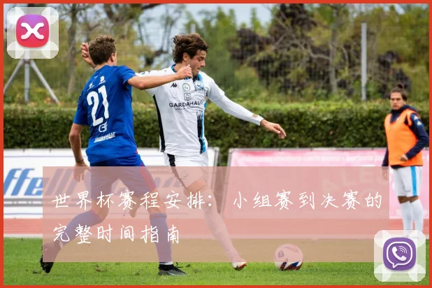 世界杯赛程安排：小组赛到决赛的完整时间指南